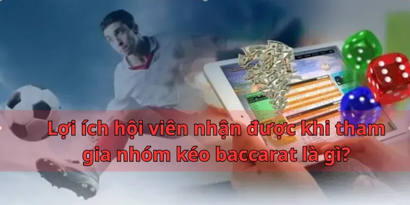 Nhóm Kéo Baccarat Là Gì? Tiêu Chí Lựa Chọn Nhóm Uy Tín 3 Lợi ích hội viên nhận được khi tham gia nhóm kéo baccarat là gì?